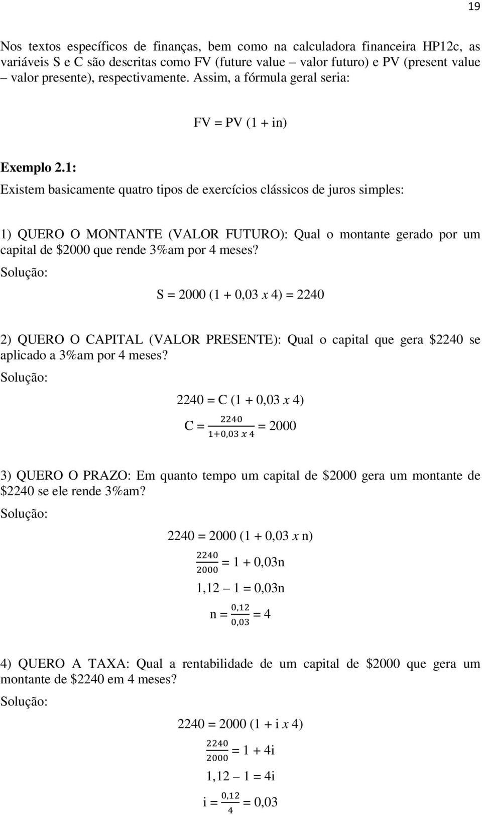 1: Existem basicamente quatro tipos de exercícios clássicos de juros simples: 1) QUERO O MONTANTE (VALOR FUTURO): Qual o montante gerado por um capital de $2000 que rende 3%am por 4 meses?