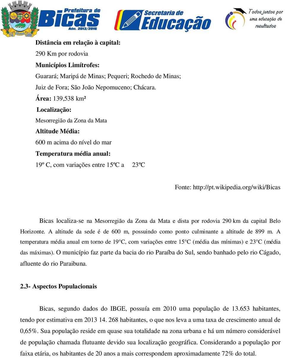 org/wiki/bicas Bicas localiza-se na Mesorregião da Zona da Mata e dista por rodovia 290 km da capital Belo Horizonte.