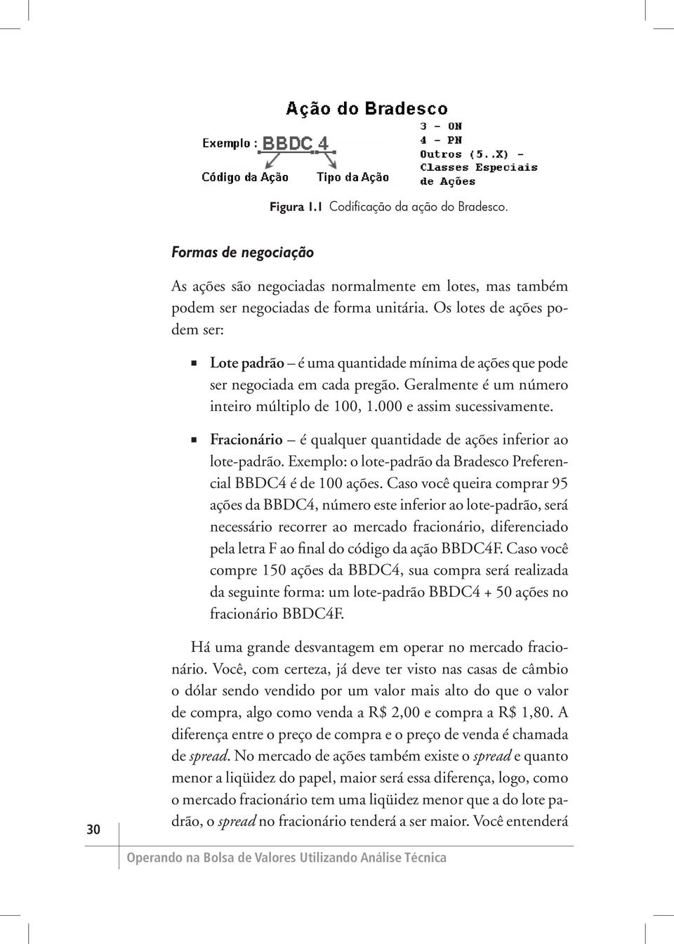 Fracionário é qualquer quantidade de ações inferior ao lote-padrão. Exemplo: o lote-padrão da Bradesco Preferencial BBDC4 é de 100 ações.