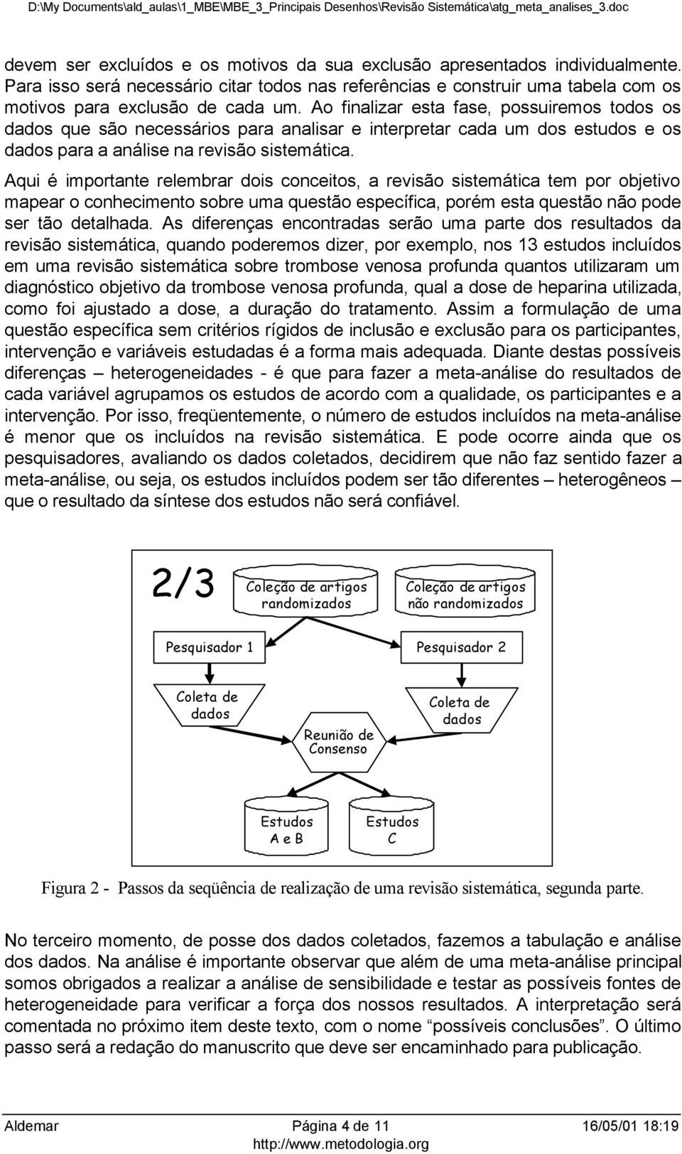 Aqui é importante relembrar dois conceitos, a revisão sistemática tem por objetivo mapear o conhecimento sobre uma questão específica, porém esta questão não pode ser tão detalhada.