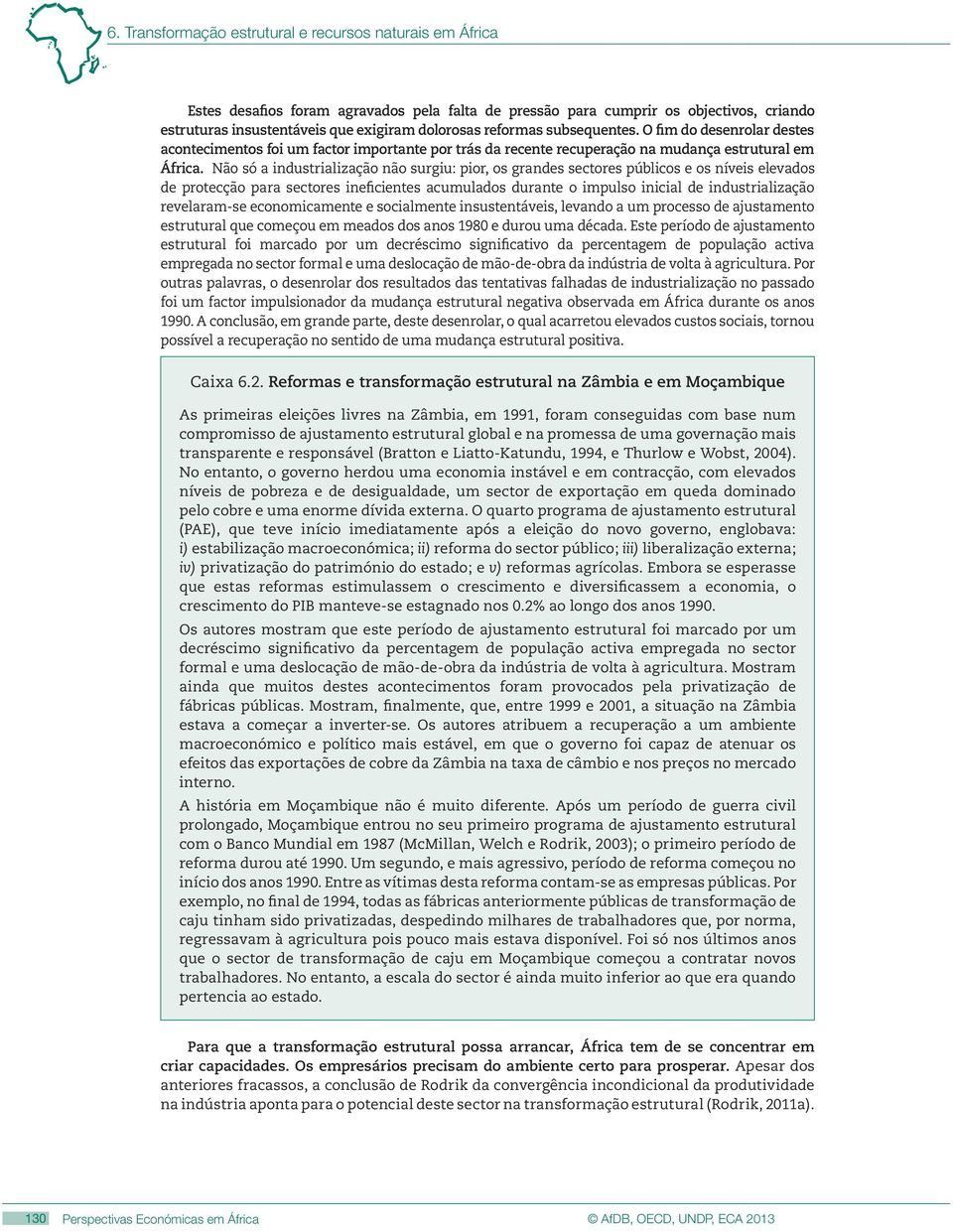 Não só a industrialização não surgiu: pior, os grandes sectores públicos e os níveis elevados de protecção para sectores ineficientes acumulados durante o impulso inicial de industrialização