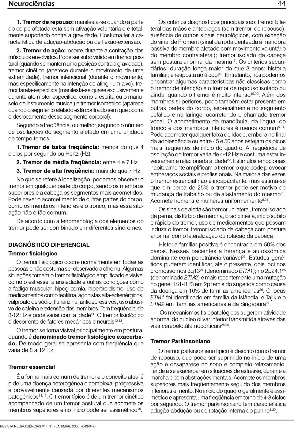 Pode ser subdividido em tremor postural (quando se mantém uma posição contra a gravidade), tremor cinético (aparece durante o movimento de uma extremidade), tremor intencional (durante o movimento,