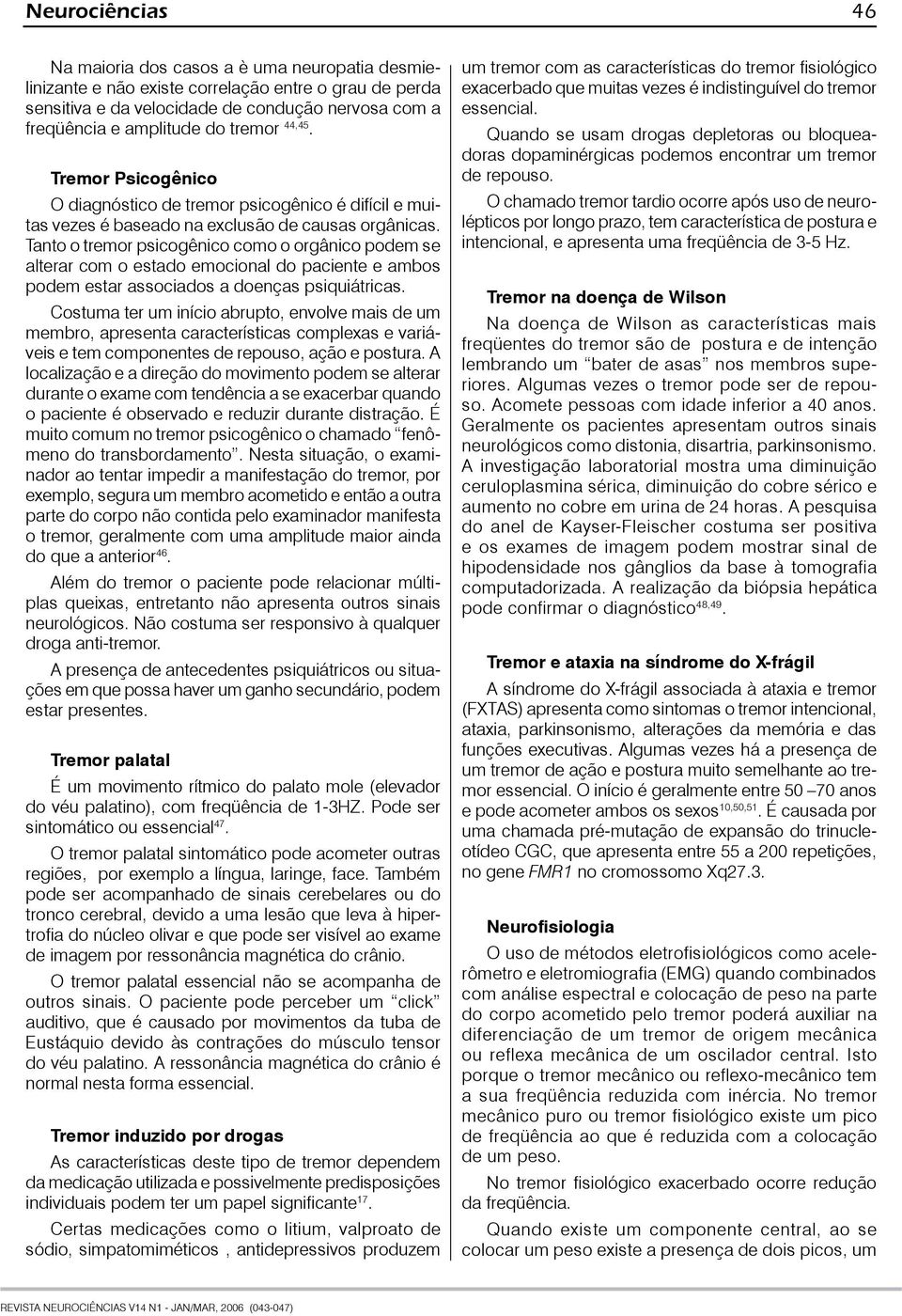 Tanto o tremor psicogênico como o orgânico podem se alterar com o estado emocional do paciente e ambos podem estar associados a doenças psiquiátricas.