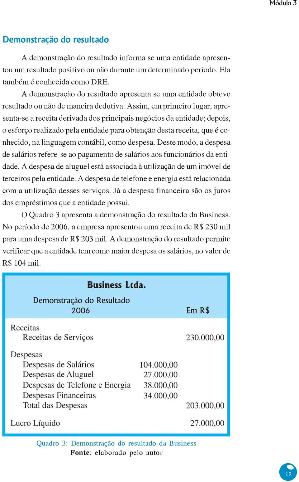 Assim, em primeiro lugar, apresenta-se a receita derivada dos principais negócios da entidade; depois, o esforço realizado pela entidade para obtenção desta receita, que é conhecido, na linguagem