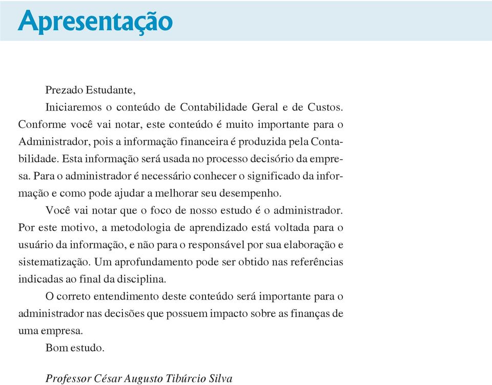 Esta informação será usada no processo decisório da empresa. Para o administrador é necessário conhecer o significado da informação e como pode ajudar a melhorar seu desempenho.