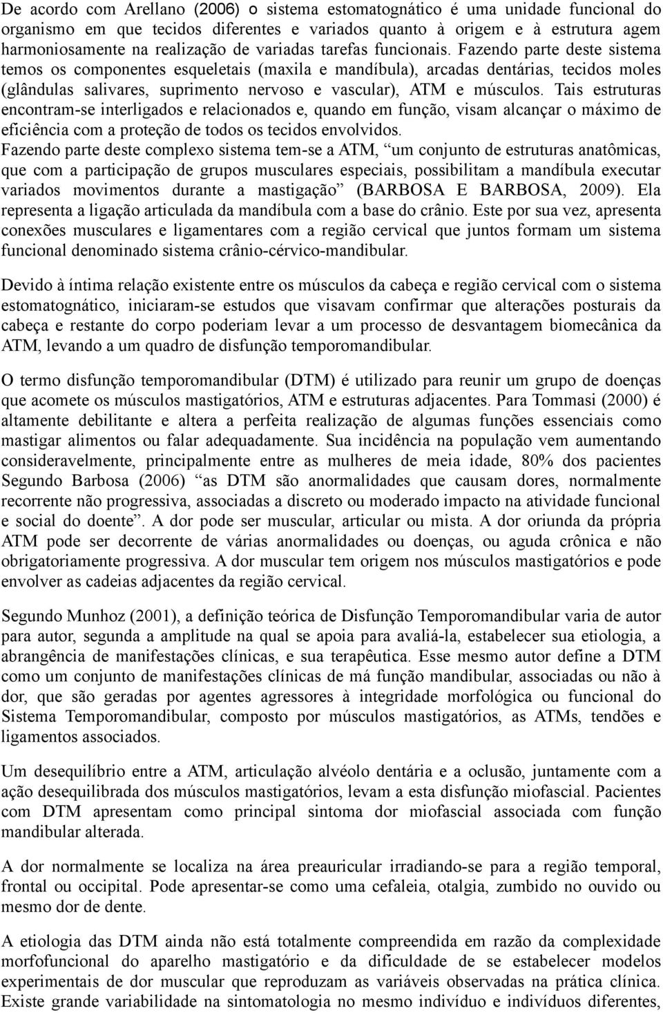 Fazendo parte deste sistema temos os componentes esqueletais (maxila e mandíbula), arcadas dentárias, tecidos moles (glândulas salivares, suprimento nervoso e vascular), ATM e músculos.