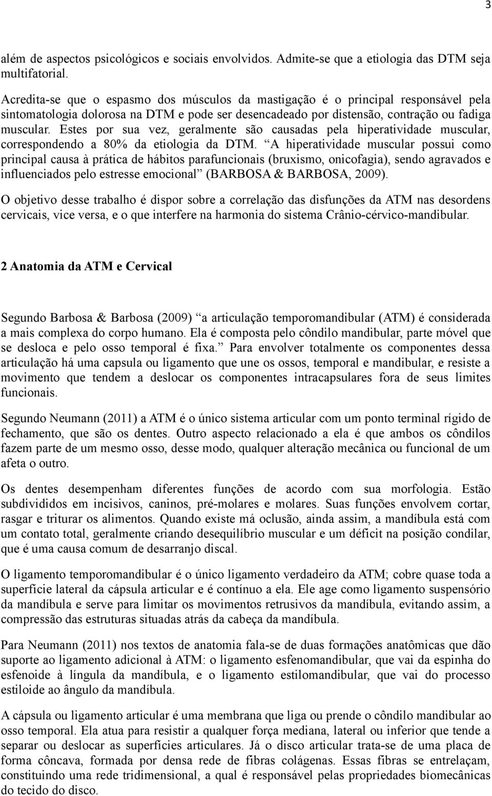 Estes por sua vez, geralmente são causadas pela hiperatividade muscular, correspondendo a 80% da etiologia da DTM.