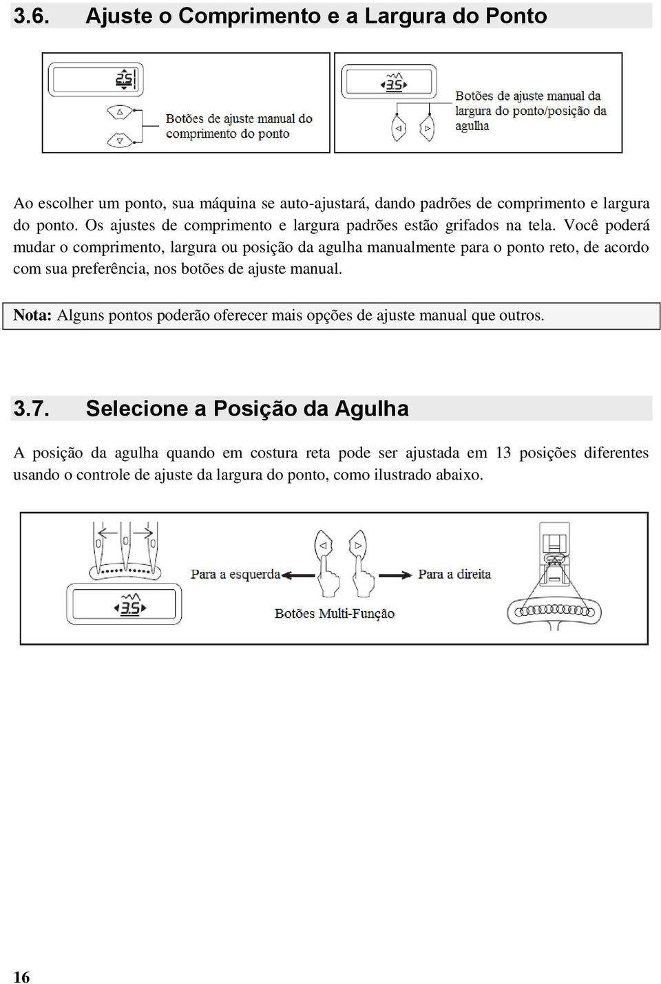 Você poderá mudar o comprimento, largura ou posição da agulha manualmente para o ponto reto, de acordo com sua preferência, nos botões de ajuste manual.