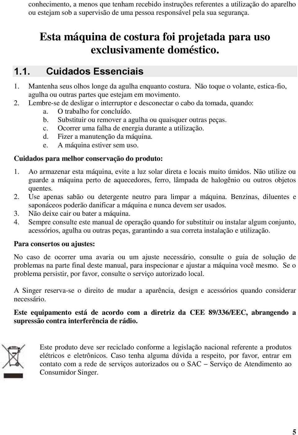 Não toque o volante, estica-fio, agulha ou outras partes que estejam em movimento. 2. Lembre-se de desligar o interruptor e desconectar o cabo da tomada, quando: a. O trabalho for concluído. b.