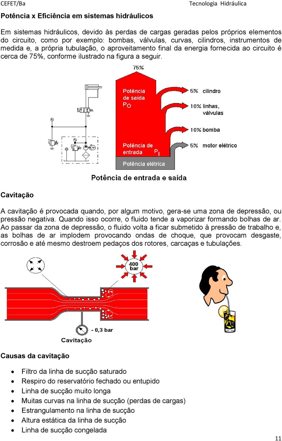 Cavitação A cavitação é provocada quando, por algum motivo, gera-se uma zona de depressão, ou pressão negativa. Quando isso ocorre, o fluido tende a vaporizar formando bolhas de ar.