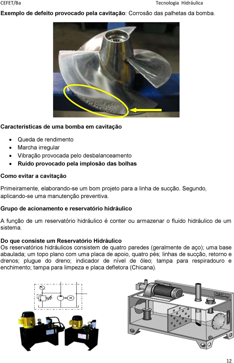 elaborando-se um bom projeto para a linha de sucção. Segundo, aplicando-se uma manutenção preventiva.