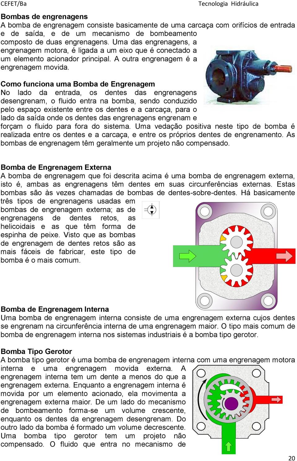 Como funciona uma Bomba de Engrenagem No lado da entrada, os dentes das engrenagens desengrenam, o fluido entra na bomba, sendo conduzido pelo espaço existente entre os dentes e a carcaça, para o