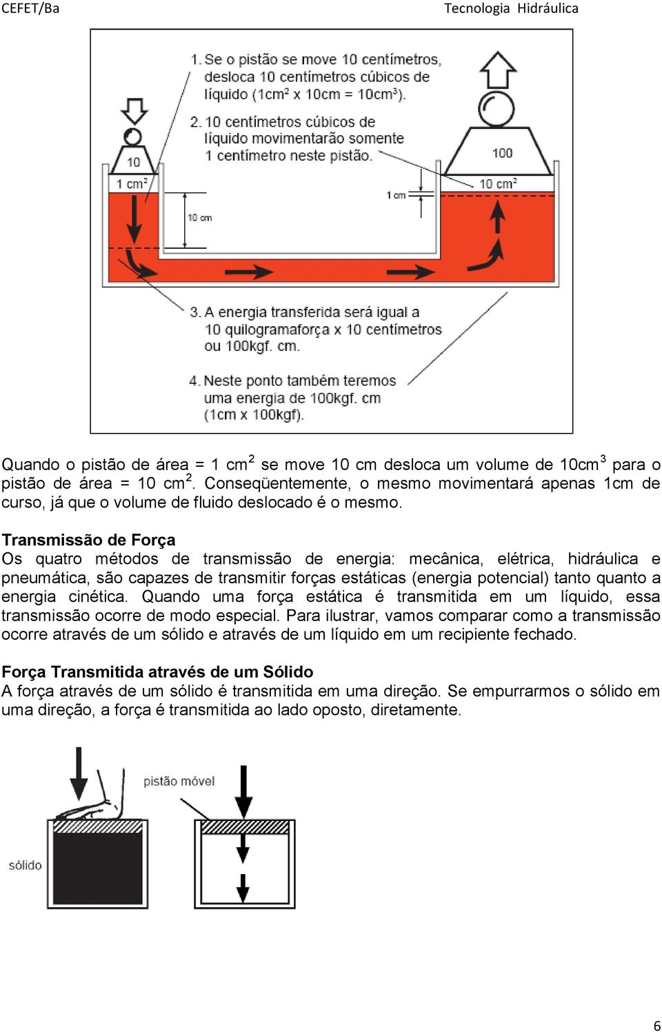 Transmissão de Força Os quatro métodos de transmissão de energia: mecânica, elétrica, hidráulica e pneumática, são capazes de transmitir forças estáticas (energia potencial) tanto quanto a energia