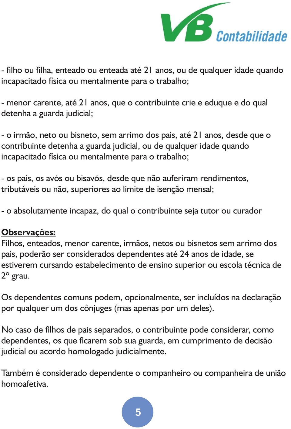 mentalmente para o trabalho; - os pais, os avós ou bisavós, desde que não auferiram rendimentos, tributáveis ou não, superiores ao limite de isenção mensal; - o absolutamente incapaz, do qual o