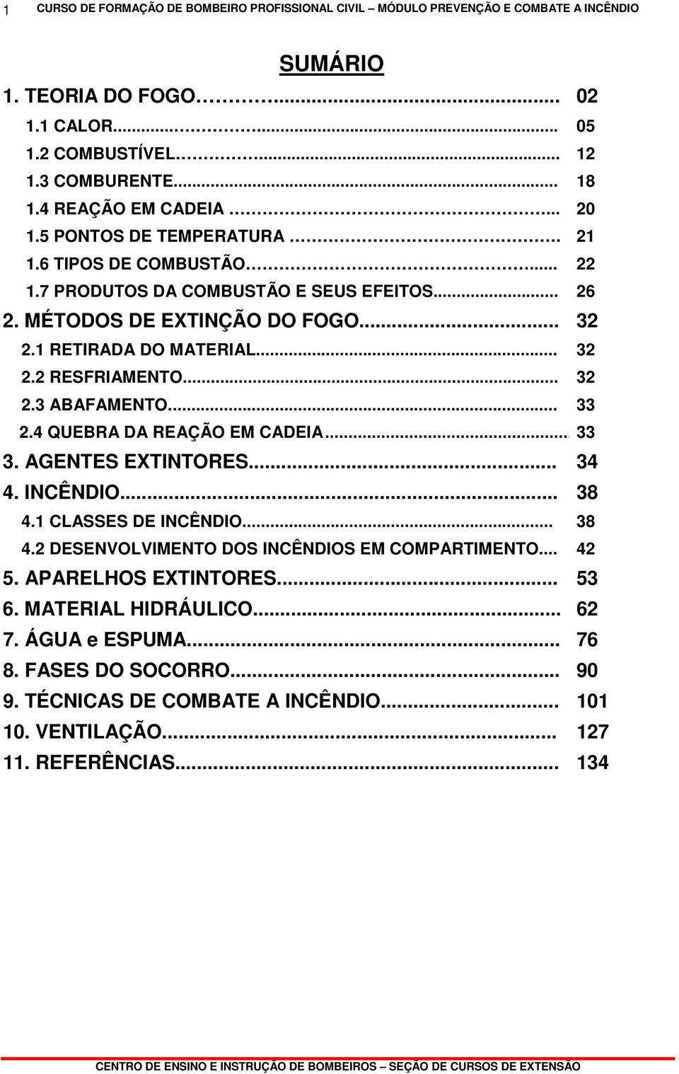 .. 32 2.2 RESFRIAMENTO... 32 2.3 ABAFAMENTO... 33 2.4 QUEBRA DA REAÇÃO EM CADEIA... 33 3. AGENTES EXTINTORES... 34 4. INCÊNDIO... 38 4.1 CLASSES DE INCÊNDIO... 38 4.2 DESENVOLVIMENTO DOS INCÊNDIOS EM COMPARTIMENTO.