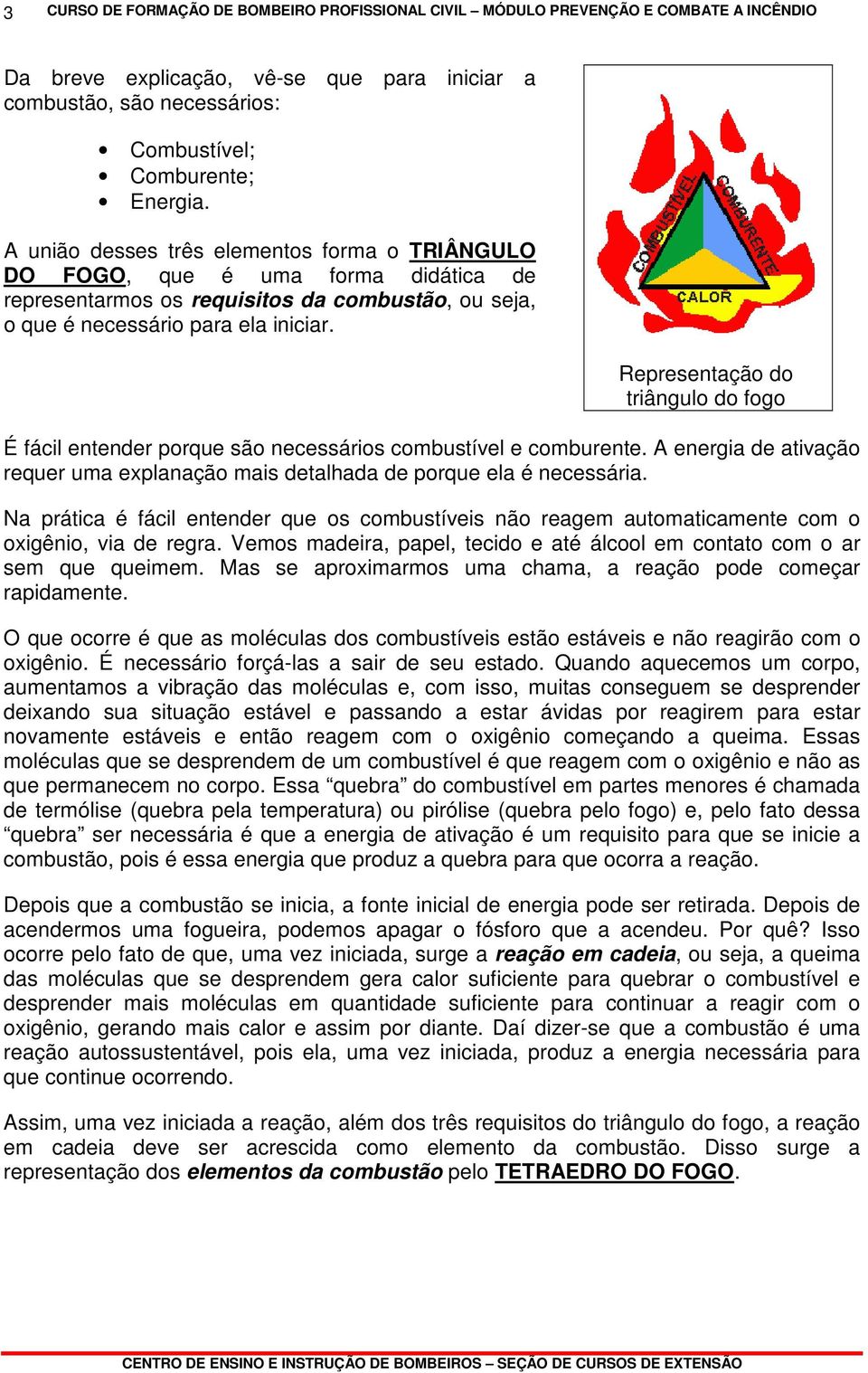 Representação do triângulo do fogo É fácil entender porque são necessários combustível e comburente. A energia de ativação requer uma explanação mais detalhada de porque ela é necessária.