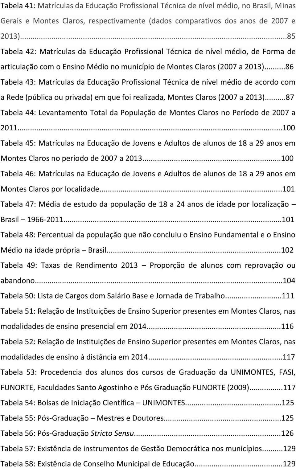 ..86 Tabela 43: Matrículas da Educação Profissional Técnica de nível médio de acordo com a Rede (pública ou privada) em que foi realizada, Montes Claros (2007 a 2013).