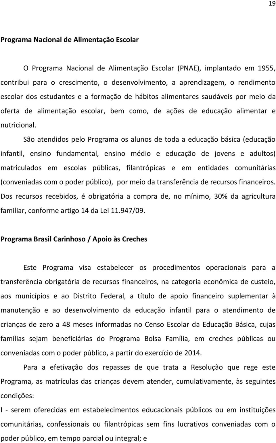 São atendidos pelo Programa os alunos de toda a educação básica (educação infantil, ensino fundamental, ensino médio e educação de jovens e adultos) matriculados em escolas públicas, filantrópicas e