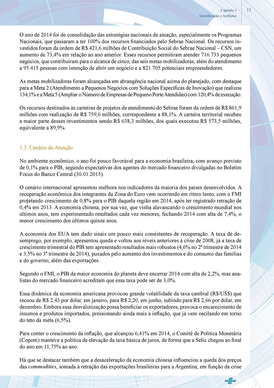 Esses recursos permitiram atender 716.733 pequenos negócios, que contribuíram para o alcance de cinco, das seis metas mobilizadoras; além do atendimento a 95.