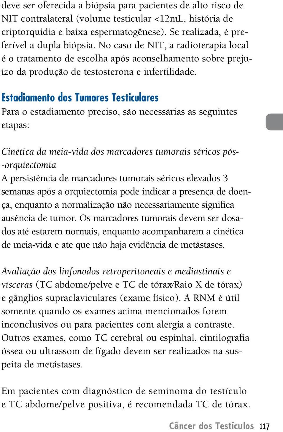 Estadiamento dos Tumores Testiculares Para o estadiamento preciso, são necessárias as seguintes etapas: Cinética da meia-vida dos marcadores tumorais séricos pós- -orquiectomia persistência de