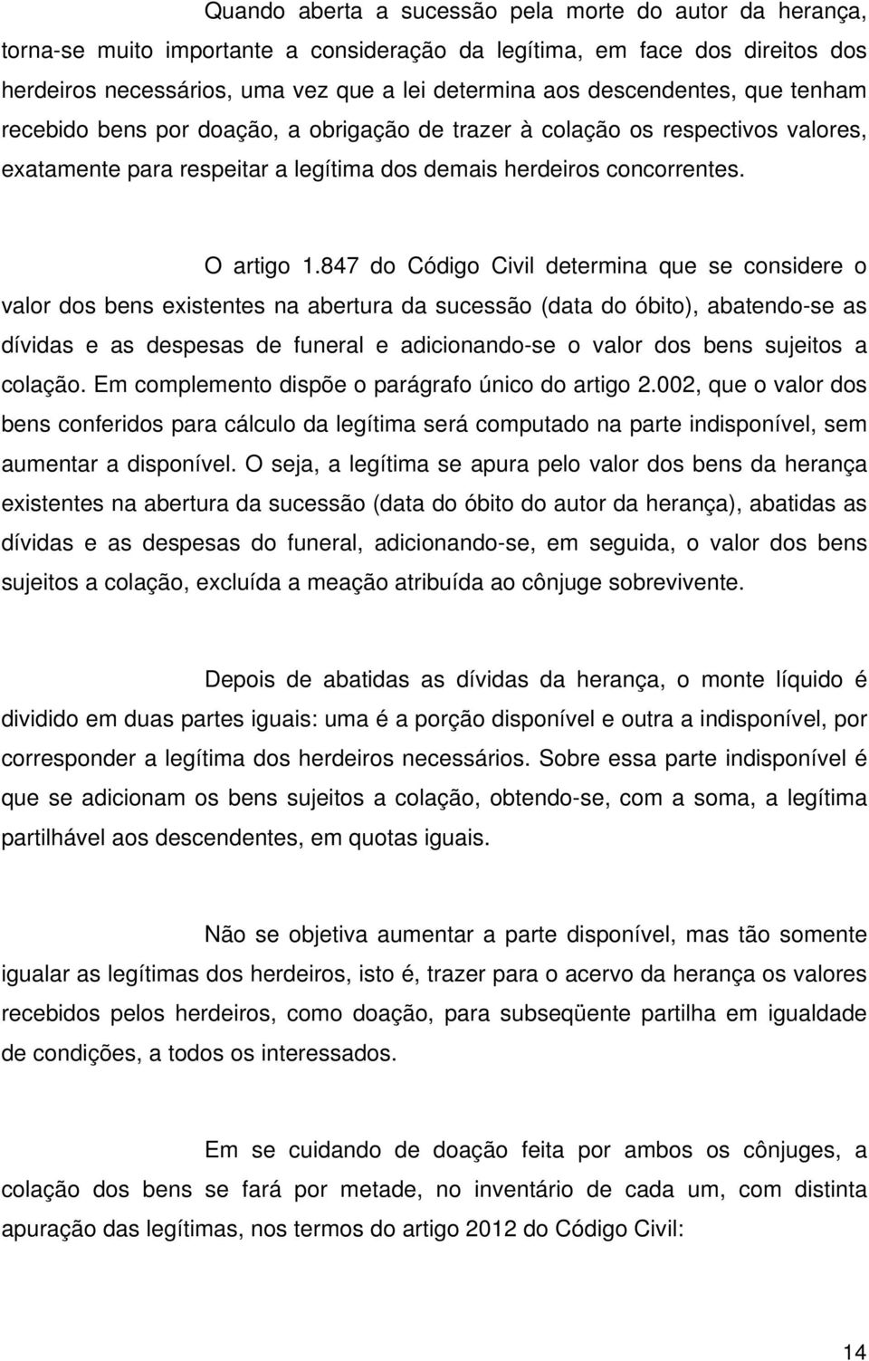 847 do Código Civil determina que se considere o valor dos bens existentes na abertura da sucessão (data do óbito), abatendo-se as dívidas e as despesas de funeral e adicionando-se o valor dos bens