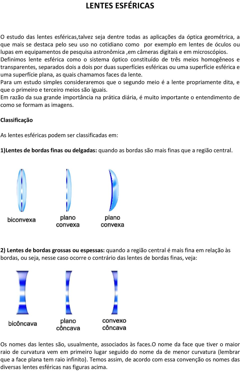 Definimos lente esférica como o sistema óptico constituído de três meios homogêneos e transparentes, separados dois a dois por duas superfícies esféricas ou uma superfície esférica e uma superfície