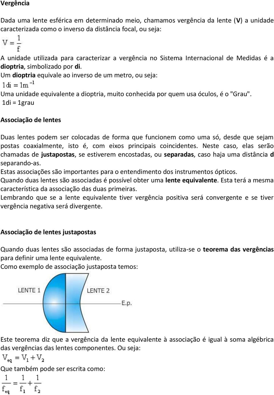 Um dioptria equivale ao inverso de um metro, ou seja: Uma unidade equivalente a dioptria, muito conhecida por quem usa óculos, é o "Grau".