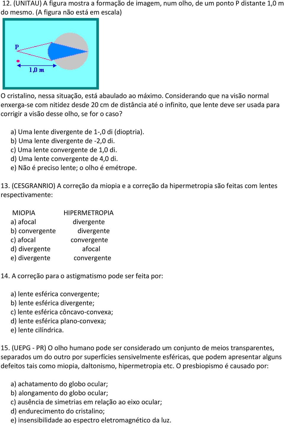 a) Uma lente divergente de 1-,0 di (dioptria). b) Uma lente divergente de -2,0 di. c) Uma lente convergente de 1,0 di. d) Uma lente convergente de 4,0 di. e) Não é preciso lente; o olho é emétrope.