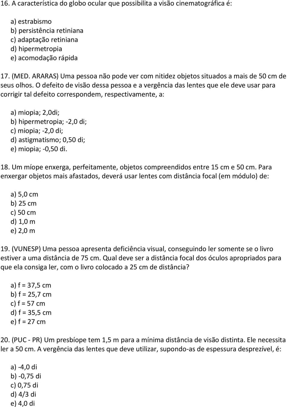 O defeito de visão dessa pessoa e a vergência das lentes que ele deve usar para corrigir tal defeito correspondem, respectivamente, a: a) miopia; 2,0di; b) hipermetropia; -2,0 di; c) miopia; -2,0 di;