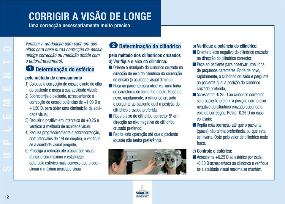 1 Determinação do esférico pelo método de enevoamento 1) Coloque a correcção de ensaio diante do olho do paciente e meça a sua acuidade visual; 2) Sobrecorrija o paciente, acrescentando à correcção