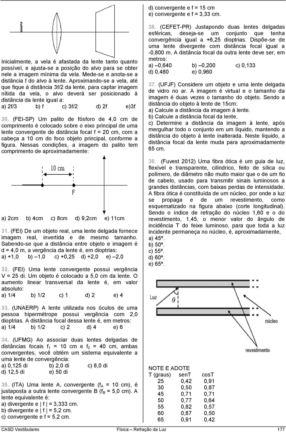 Aproximando-se a vela, até que fique à distância 3f/2 da lente, para captar imagem nítida da vela, o alvo deverá ser posicionado à distância da lente igual a: a) 2f/3 b) f c) 3f/2 d) 2f e)3f 30.