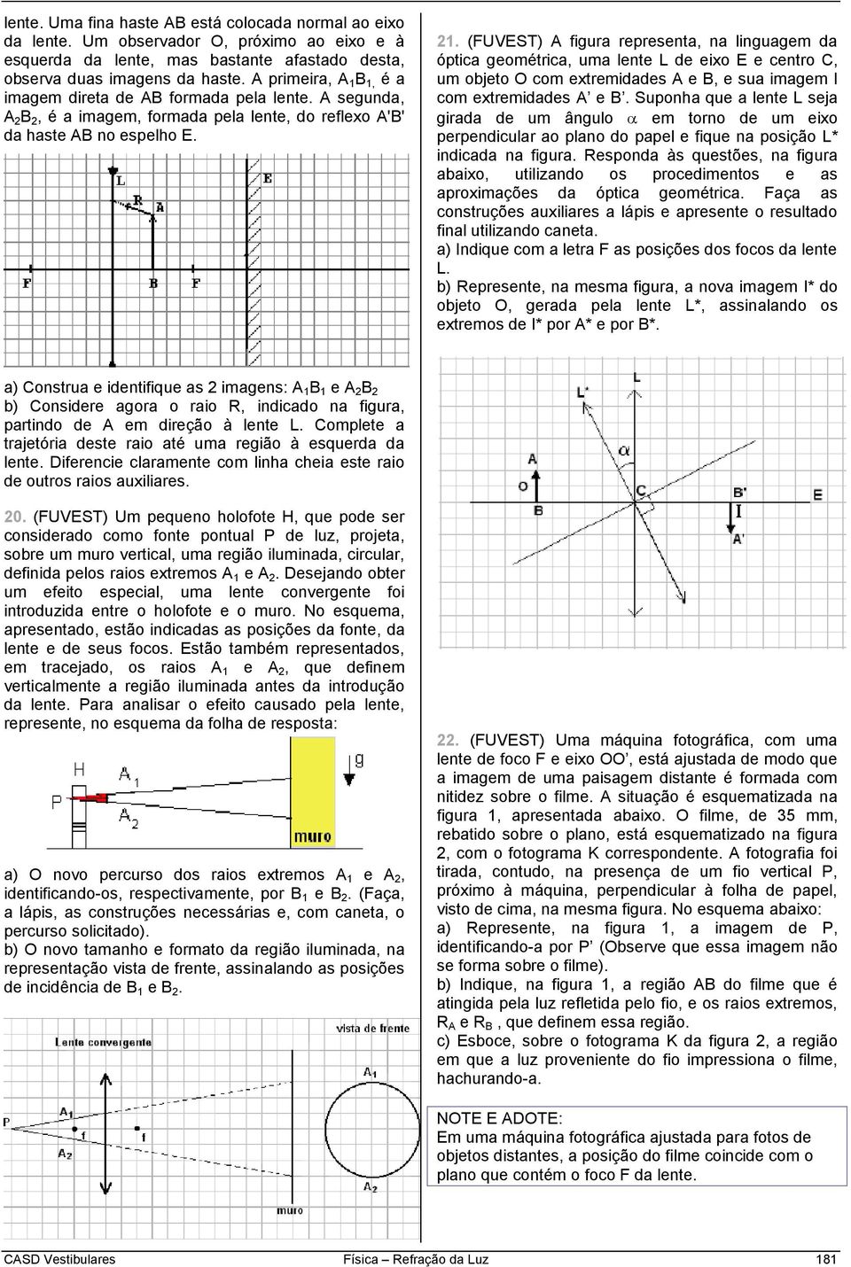 (FUVEST) A figura representa, na linguagem da óptica geométrica, uma lente L de eixo E e centro C, um objeto O com extremidades A e B, e sua imagem I com extremidades A e B.