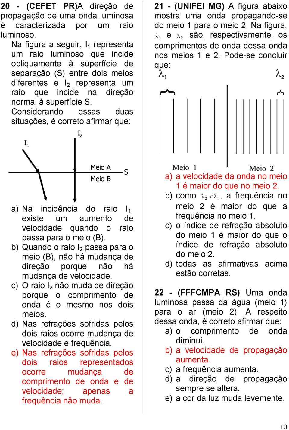 superfície S. Considerando essas duas situações, é correto afirmar que: 21 - (UNIFEI MG) A figura abaixo mostra uma onda propagando-se do meio 1 para o meio 2.