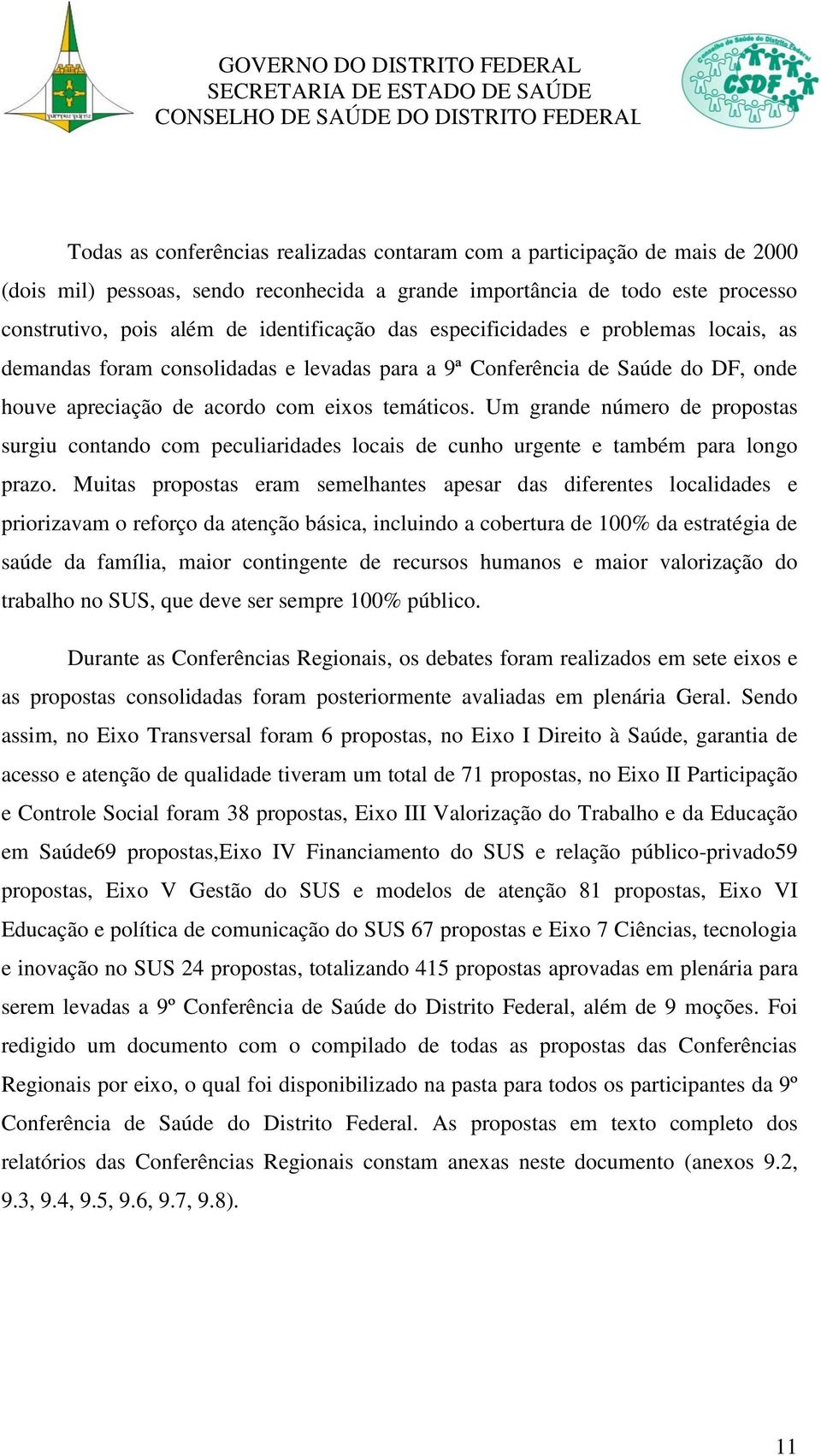 Um grande número de propostas surgiu contando com peculiaridades locais de cunho urgente e também para longo prazo.