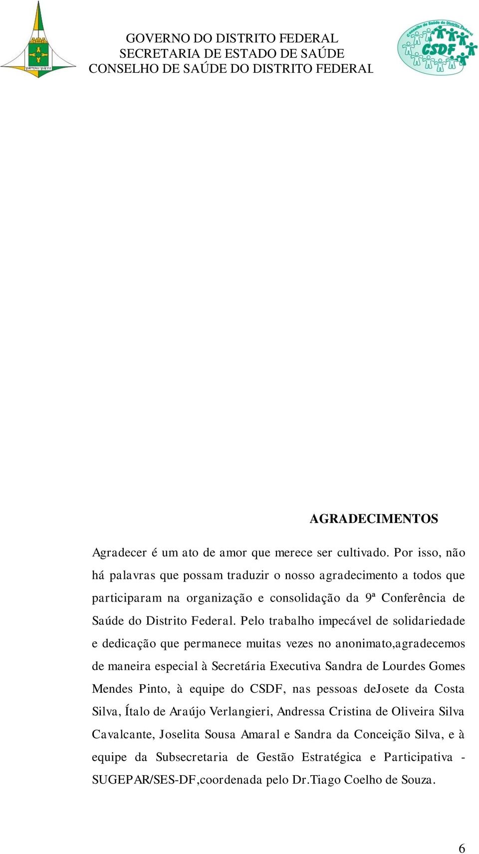 Pelo trabalho impecável de solidariedade e dedicação que permanece muitas vezes no anonimato,agradecemos de maneira especial à Secretária Executiva Sandra de Lourdes Gomes Mendes