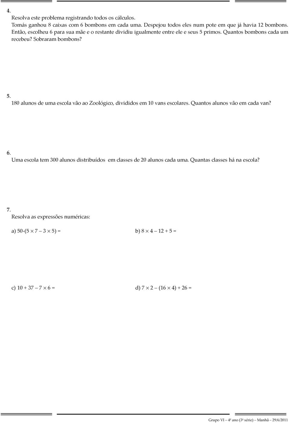 Quantos bombons cada um recebeu? Sobraram bombons? 5. 180 alunos de uma escola vão ao Zoológico, divididos em 10 vans escolares.