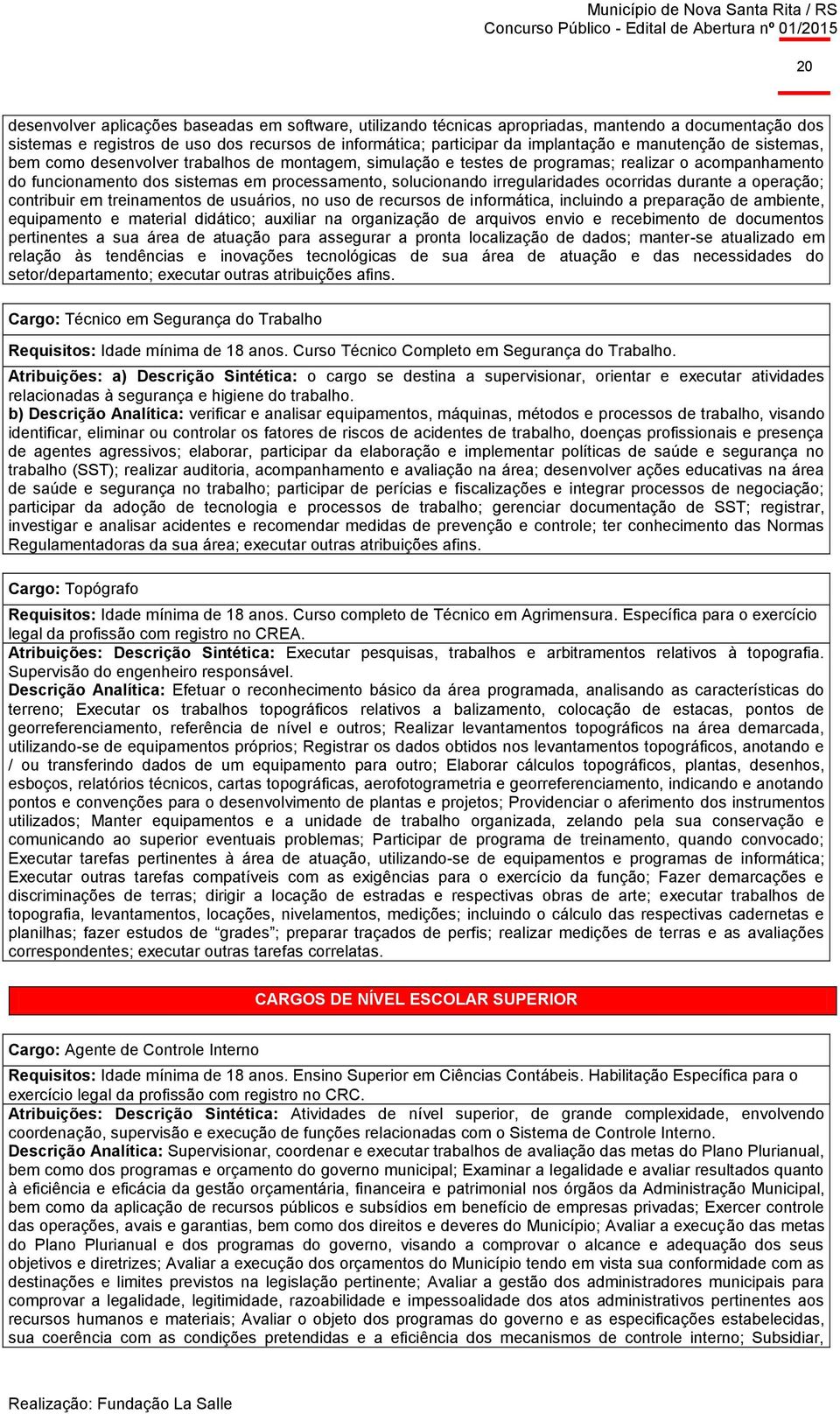 irregularidades ocorridas durante a operação; contribuir em treinamentos de usuários, no uso de recursos de informática, incluindo a preparação de ambiente, equipamento e material didático; auxiliar