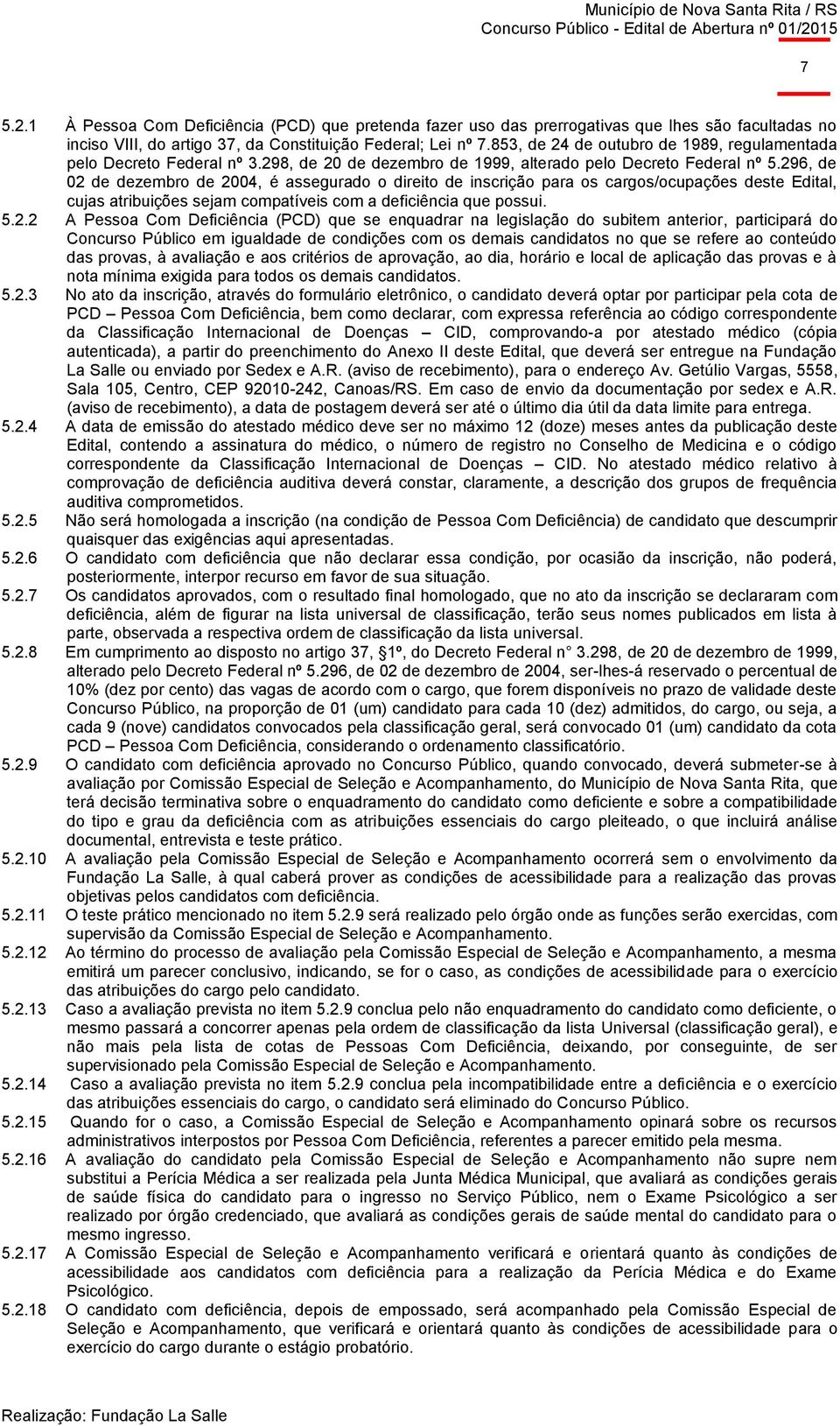 296, de 02 de dezembro de 2004, é assegurado o direito de inscrição para os cargos/ocupações deste Edital, cujas atribuições sejam compatíveis com a deficiência que possui. 5.2.2 A Pessoa Com