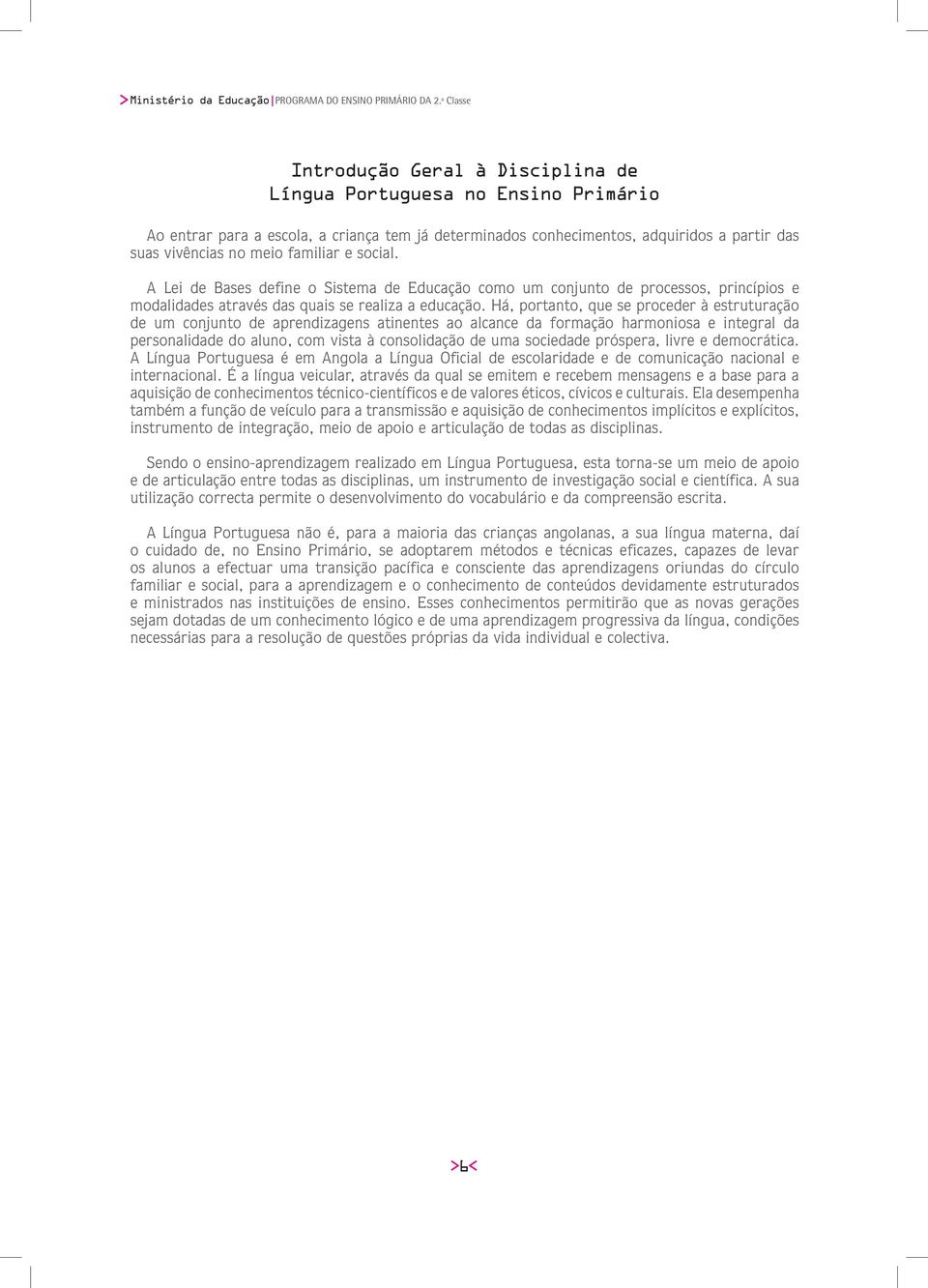 familiar e social. A Lei de Bases define o Sistema de Educação como um conjunto de processos, princípios e modalidades através das quais se realiza a educação.