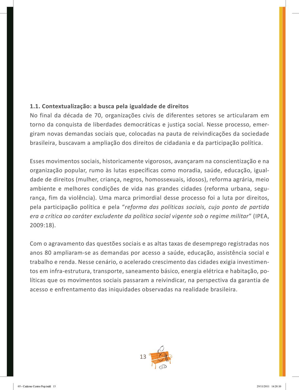 Esses movimentos sociais, historicamente vigorosos, avançaram na conscientização e na organização popular, rumo às lutas específicas como moradia, saúde, educação, igualdade de direitos (mulher,