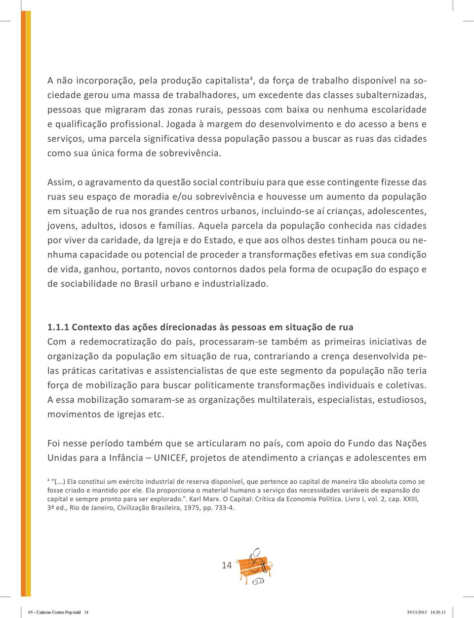 Jogada à margem do desenvolvimento e do acesso a bens e serviços, uma parcela significativa dessa população passou a buscar as ruas das cidades como sua única forma de sobrevivência.