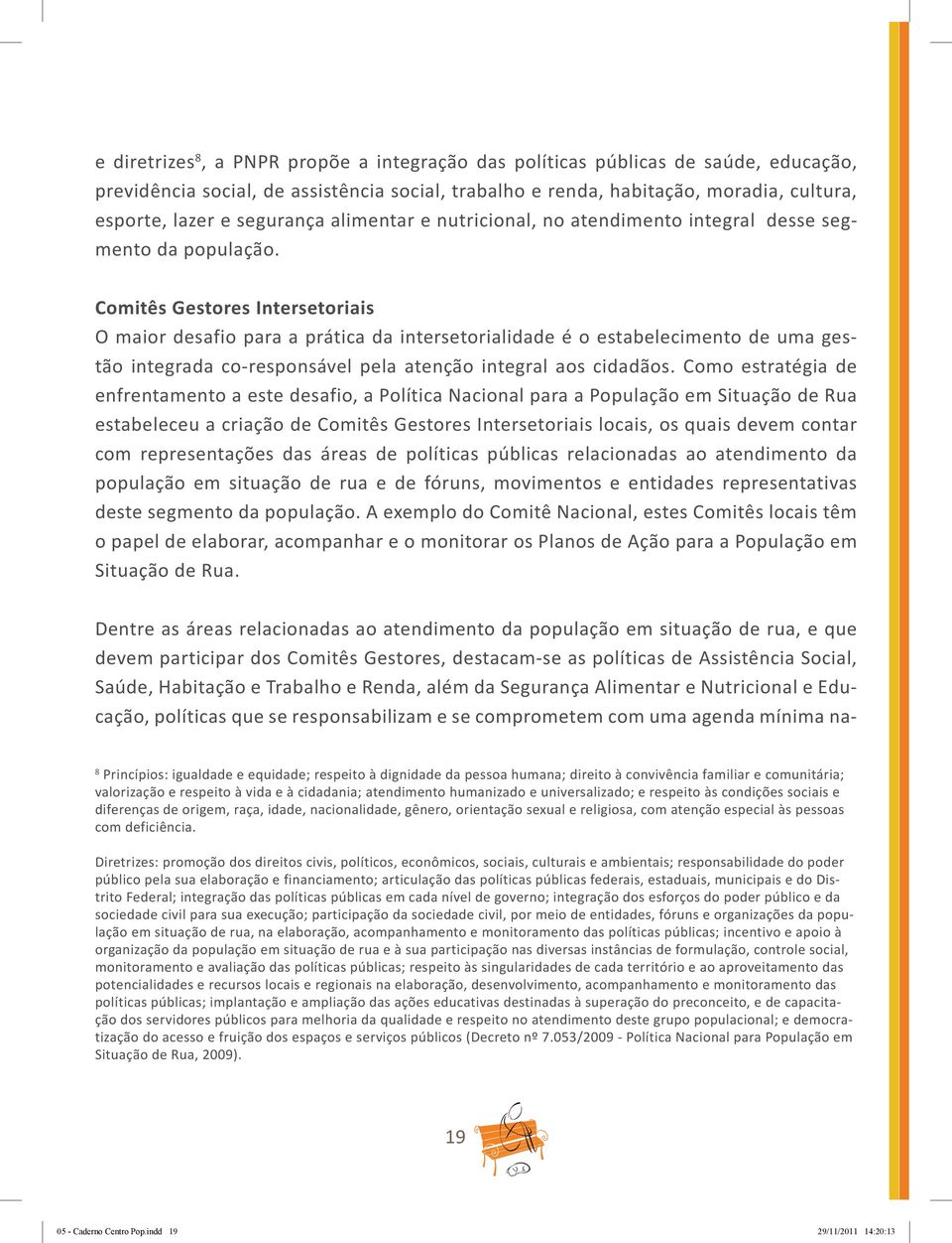 Comitês Gestores intersetoriais O maior desafio para a prática da intersetorialidade é o estabelecimento de uma gestão integrada co-responsável pela atenção integral aos cidadãos.