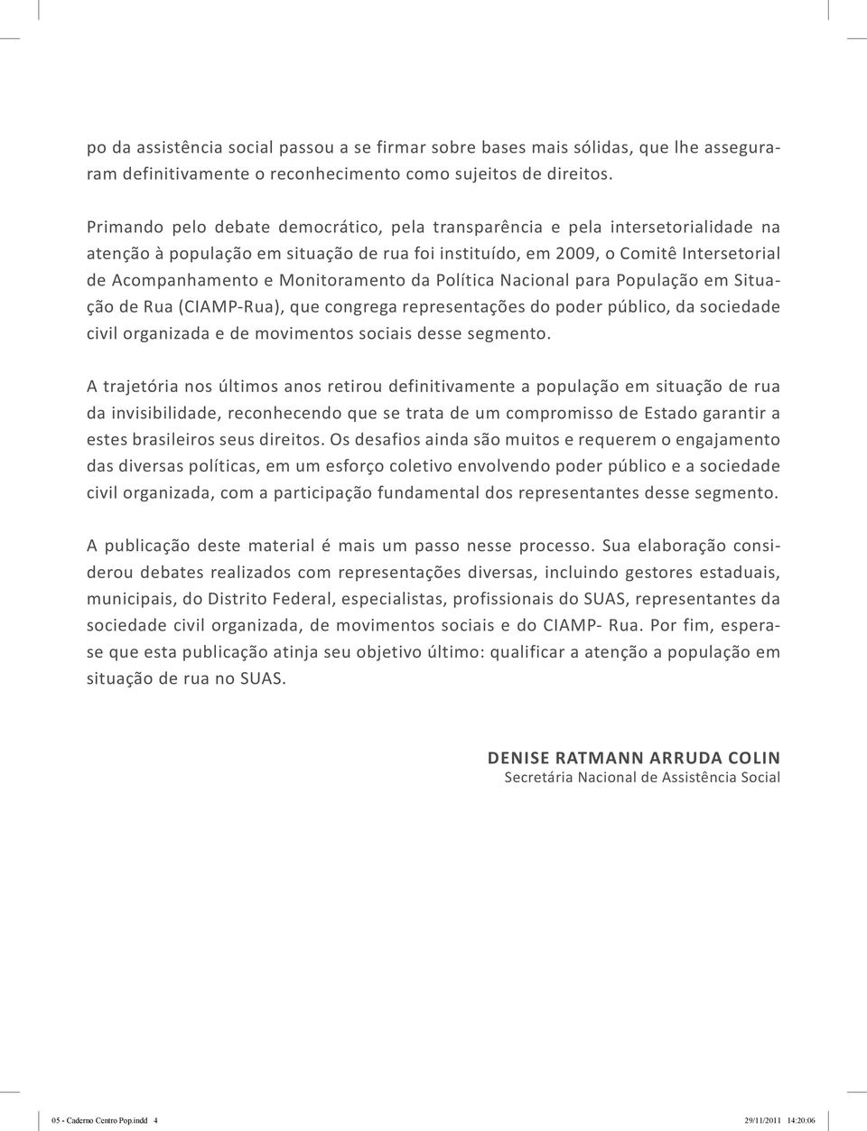 Monitoramento da Política Nacional para População em Situação de Rua (CIAMP-Rua), que congrega representações do poder público, da sociedade civil organizada e de movimentos sociais desse segmento.