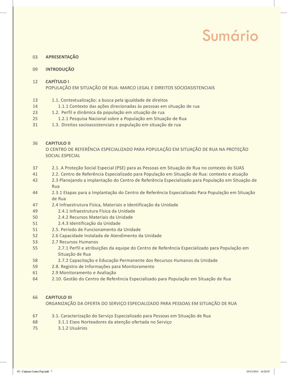 Direitos socioassistenciais e população em situação de rua 36 37 41 42 44 47 49 50 51 51 52 53 55 58 59 61 64 CAPITULO II O CENTRO DE REFERÊNCIA ESPECIALIZADO PARA POPULAÇÃO EM SITUAÇÃO DE RUA NA