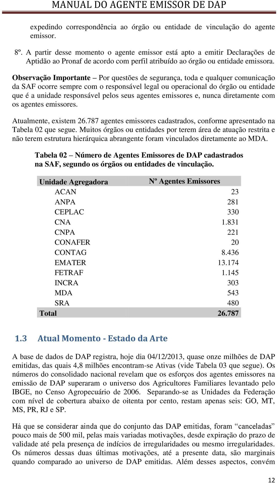 Observação Importante Por questões de segurança, toda e qualquer comunicação da SAF ocorre sempre com o responsável legal ou operacional do órgão ou entidade que é a unidade responsável pelos seus