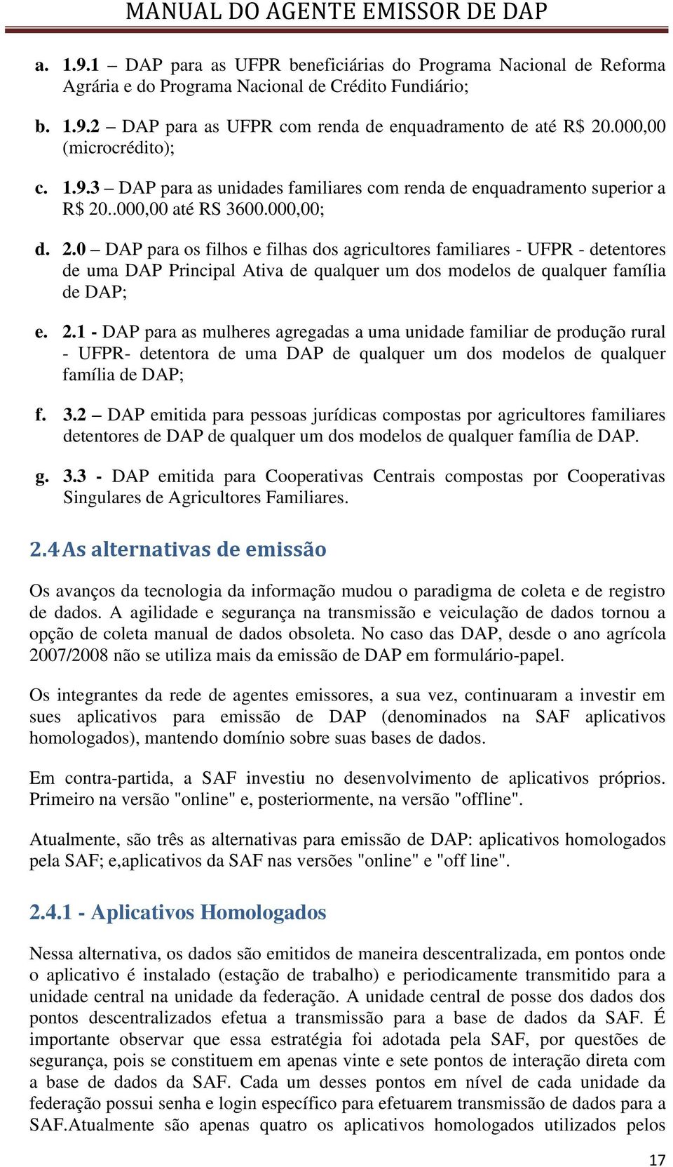 ..000,00 até RS 3600.000,00; d. 2.0 DAP para os filhos e filhas dos agricultores familiares - UFPR - detentores de uma DAP Principal Ativa de qualquer um dos modelos de qualquer família de DAP; e. 2.1 - DAP para as mulheres agregadas a uma unidade familiar de produção rural - UFPR- detentora de uma DAP de qualquer um dos modelos de qualquer família de DAP; f.