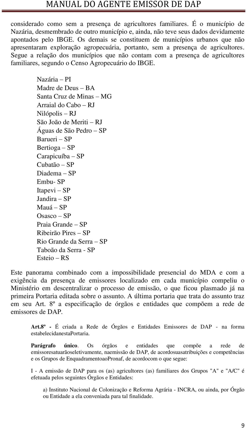 Segue a relação dos municípios que não contam com a presença de agricultores familiares, segundo o Censo Agropecuário do IBGE.