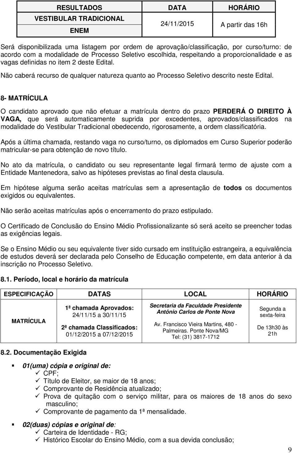 8- MATRÍCULA O candidato aprovado que não efetuar a matrícula dentro do prazo PERDERÁ O DIREITO À VAGA, que será automaticamente suprida por excedentes, aprovados/classificados na modalidade do