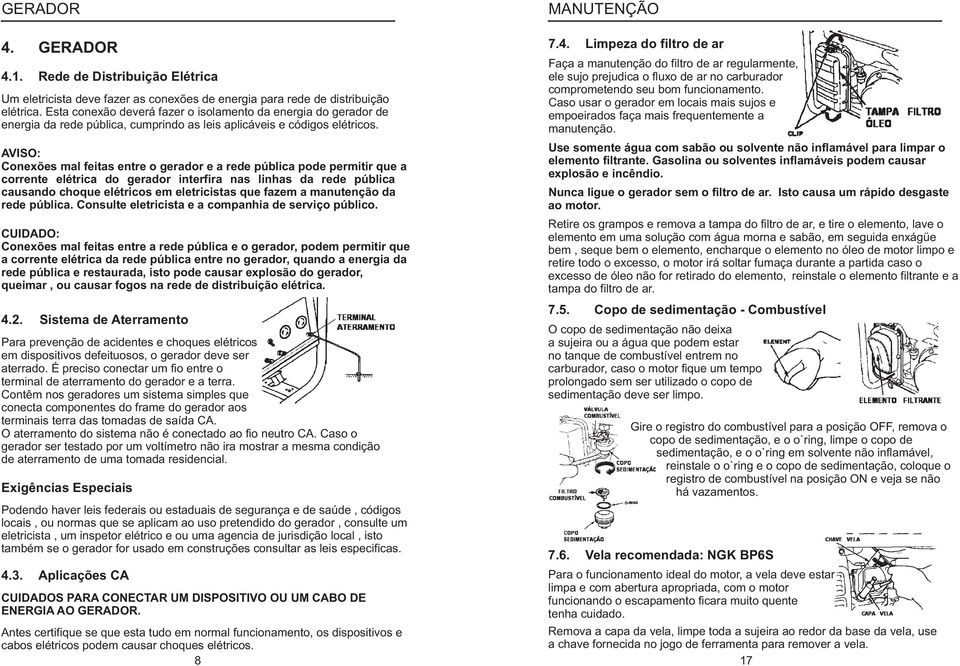 AVISO: Conexões ma feitas entre o gerador e a rede púbica pode permitir que a corrente eétrica do gerador interfira nas inhas da rede púbica causando choque eétricos em eetricistas que fazem a