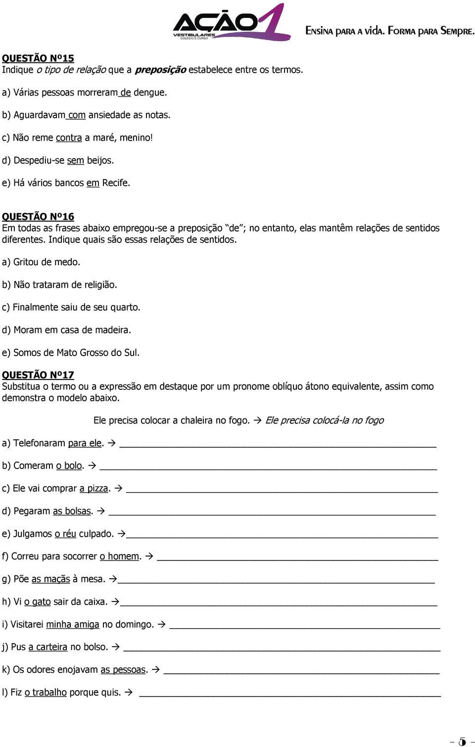 QUESTÃO Nº16 Em todas as frases abaixo empregou-se a preposição de ; no entanto, elas mantêm relações de sentidos diferentes. Indique quais são essas relações de sentidos. a) Gritou de medo.